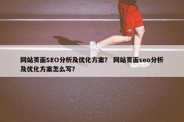 网站页面SEO分析及优化方案？ 网站页面seo分析及优化方案怎么写？