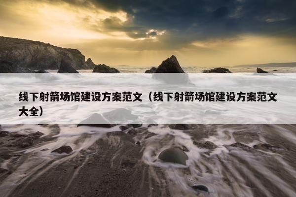 线下射箭场馆建设方案范文（线下射箭场馆建设方案范文大全）