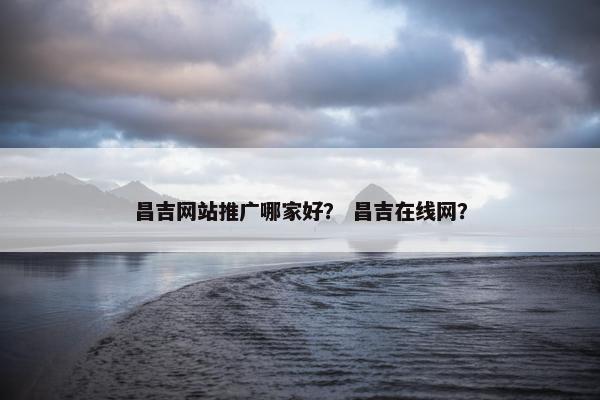 昌吉网站推广哪家好？ 昌吉在线网？