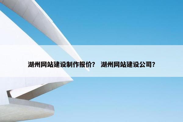 湖州网站建设制作报价？ 湖州网站建设公司？