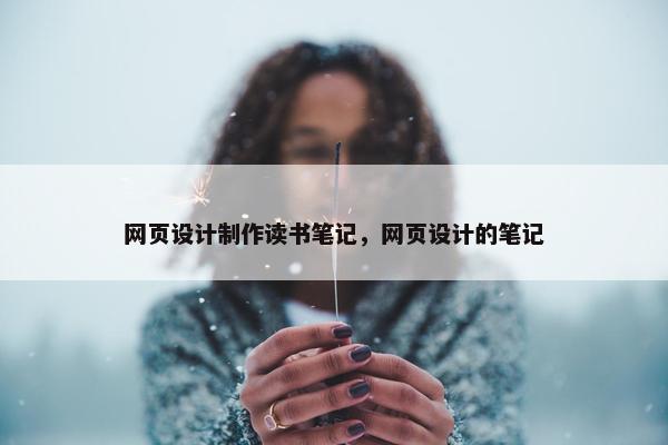 网页设计制作读书笔记，网页设计的笔记