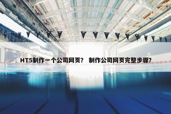 HT5制作一个公司网页？ 制作公司网页完整步骤？