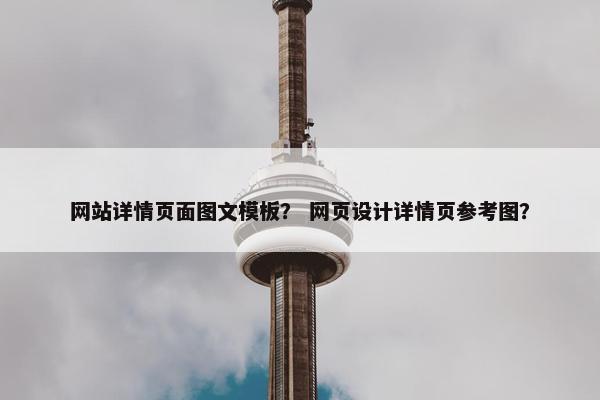 网站详情页面图文模板? 网页设计详情页参考图? 网站详情页面图文模板? 网页设计详情页参考图?