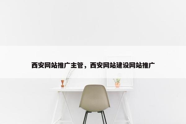 西安网站推广主管，西安网站建设网站推广