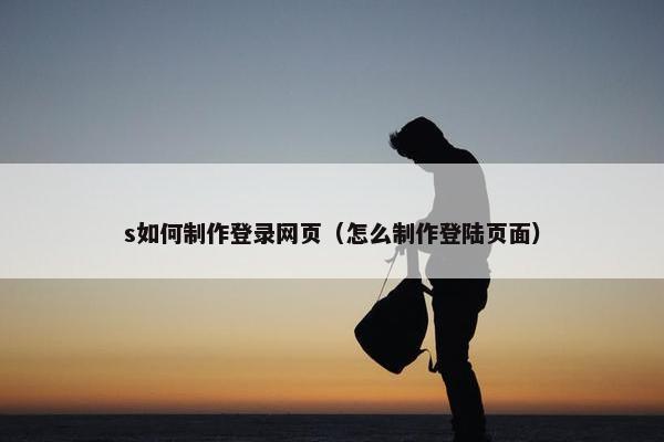 s如何制作登录网页(怎么制作登陆页面)