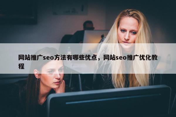 网站推广seo方法有哪些优点,网站seo推广优化教程