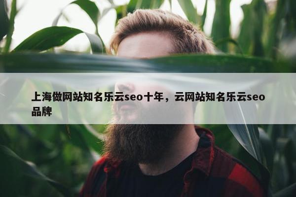 上海做网站知名乐云seo十年，云网站知名乐云seo品牌