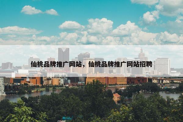 仙桃品牌推广网站，仙桃品牌推广网站招聘
