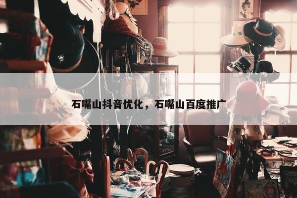 石嘴山抖音优化，石嘴山百度推广