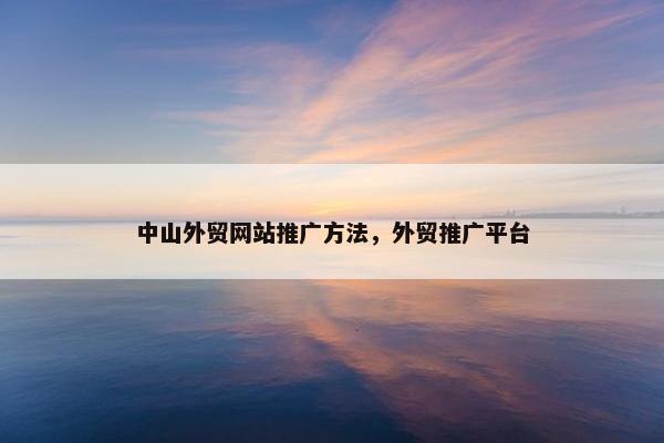 中山外贸网站推广方法，外贸推广平台