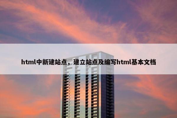html中新建站点，建立站点及编写html基本文档