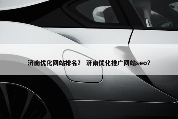 济南优化网站排名？ 济南优化推广网站seo？