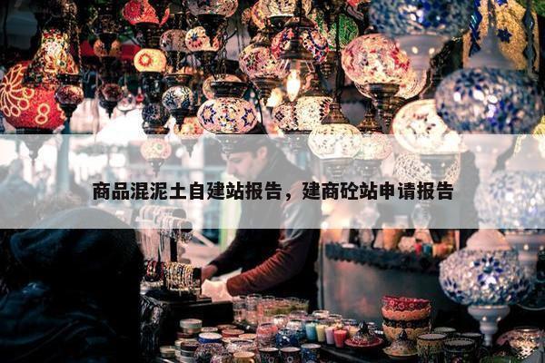 商品混泥土自建站报告，建商砼站申请报告