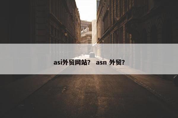 asi外贸网站？ asn 外贸？