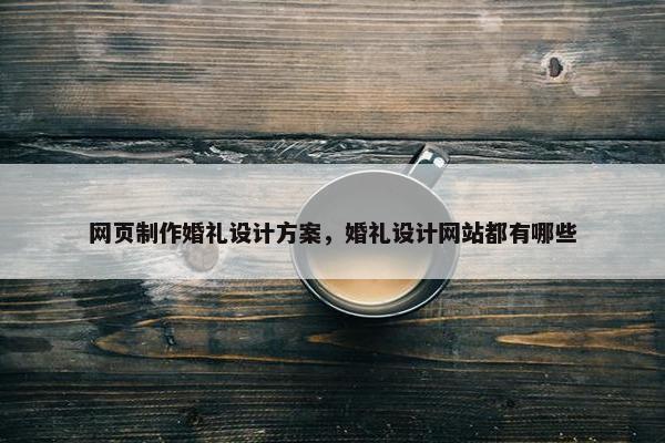 网页制作婚礼设计方案，婚礼设计网站都有哪些