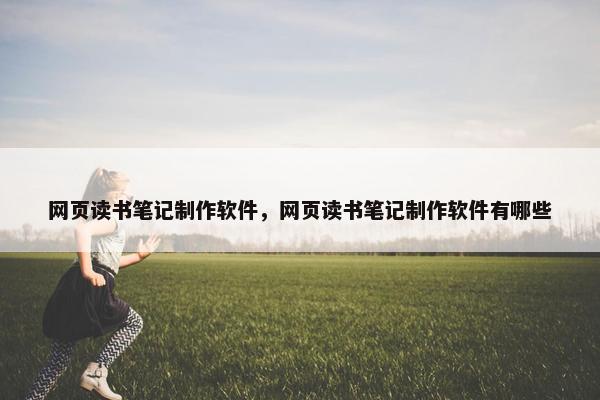 网页读书笔记制作软件，网页读书笔记制作软件有哪些