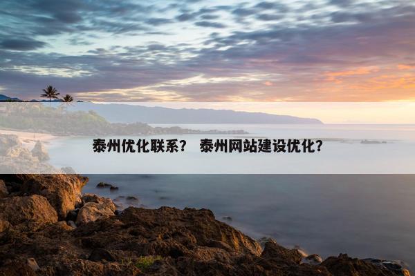 泰州优化联系？ 泰州网站建设优化？