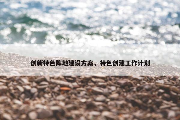 创新特色阵地建设方案，特色创建工作计划