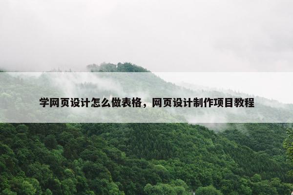 学网页设计怎么做表格，网页设计制作项目教程
