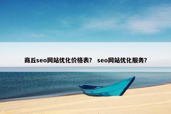 商丘seo网站优化价格表？ seo网站优化服务？