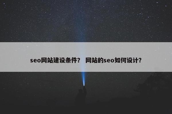 seo网站建设条件？ 网站的seo如何设计？