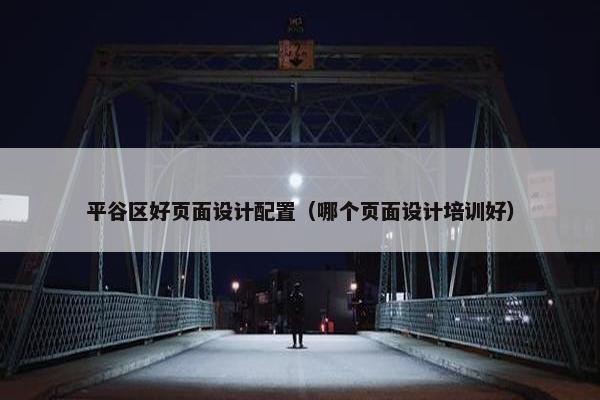 平谷区好页面设计配置（哪个页面设计培训好）