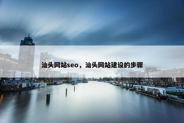 汕头网站seo，汕头网站建设的步骤